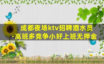 成都夜场ktv招聘酒水员-高班多竞争小好上班无押金
